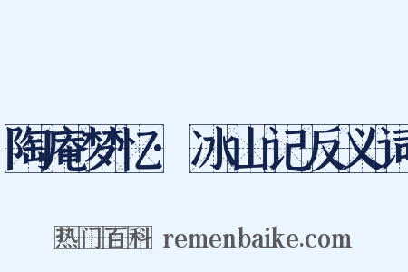 陶庵梦忆·冰山记反义词是什么意思的图片
